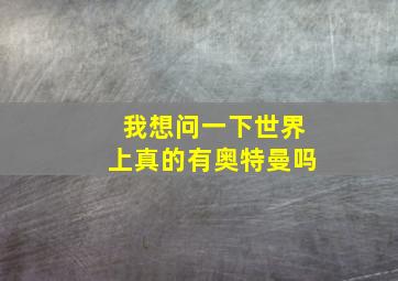 我想问一下世界上真的有奥特曼吗