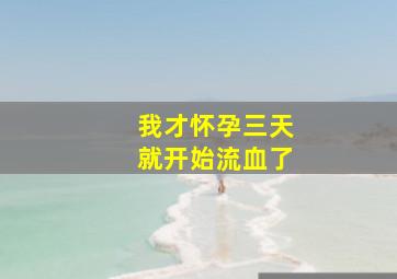 我才怀孕三天就开始流血了