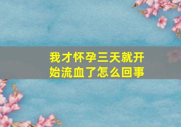 我才怀孕三天就开始流血了怎么回事