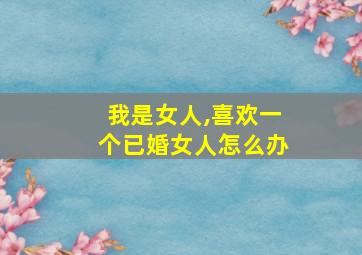 我是女人,喜欢一个已婚女人怎么办