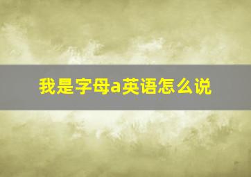 我是字母a英语怎么说