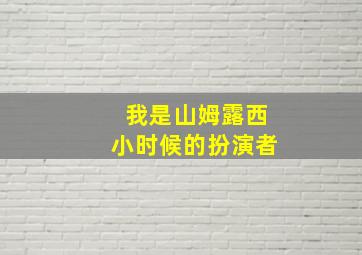 我是山姆露西小时候的扮演者