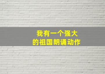 我有一个强大的祖国朗诵动作