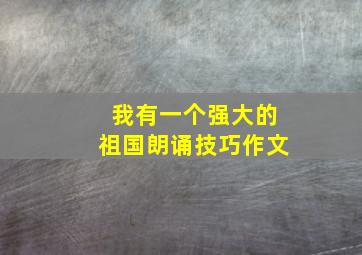 我有一个强大的祖国朗诵技巧作文