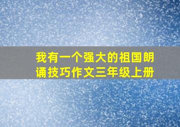 我有一个强大的祖国朗诵技巧作文三年级上册