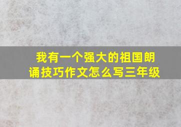 我有一个强大的祖国朗诵技巧作文怎么写三年级