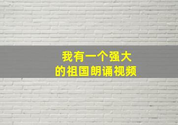 我有一个强大的祖国朗诵视频