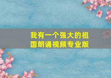 我有一个强大的祖国朗诵视频专业版