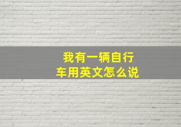 我有一辆自行车用英文怎么说