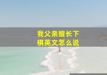 我父亲擅长下棋英文怎么说