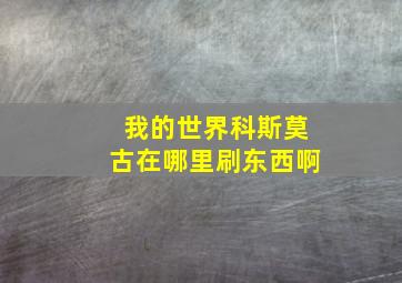 我的世界科斯莫古在哪里刷东西啊