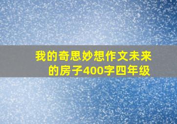 我的奇思妙想作文未来的房子400字四年级