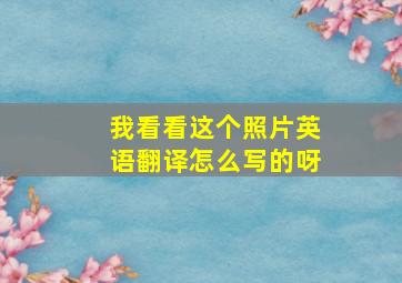 我看看这个照片英语翻译怎么写的呀