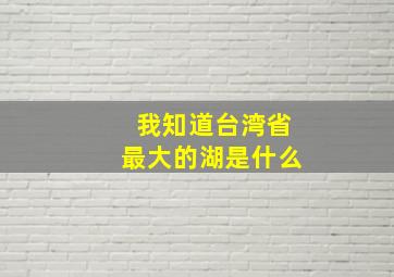 我知道台湾省最大的湖是什么