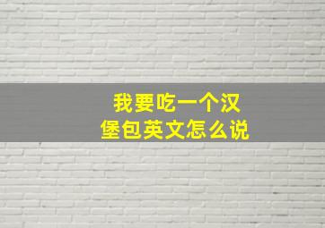 我要吃一个汉堡包英文怎么说