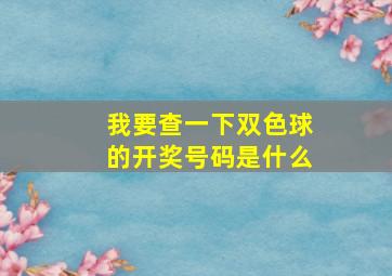 我要查一下双色球的开奖号码是什么