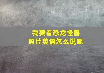 我要看恐龙怪兽照片英语怎么说呢