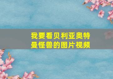 我要看贝利亚奥特曼怪兽的图片视频