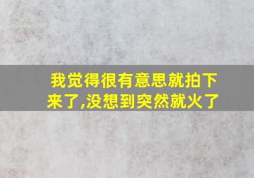 我觉得很有意思就拍下来了,没想到突然就火了