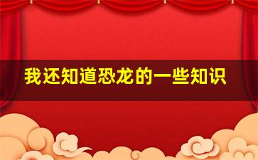 我还知道恐龙的一些知识