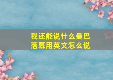 我还能说什么曼巴落幕用英文怎么说