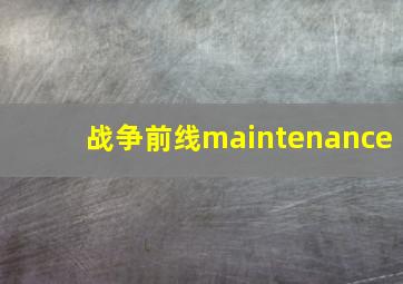 战争前线maintenance