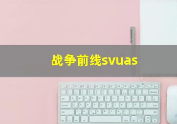 战争前线svuas