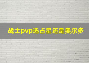 战士pvp选占星还是奥尔多