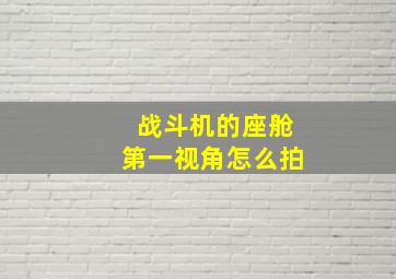 战斗机的座舱第一视角怎么拍