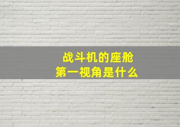 战斗机的座舱第一视角是什么