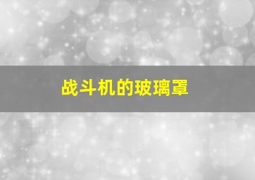 战斗机的玻璃罩