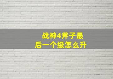 战神4斧子最后一个级怎么升