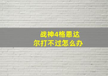 战神4格恩达尔打不过怎么办