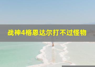 战神4格恩达尔打不过怪物