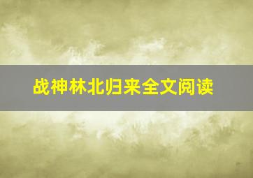 战神林北归来全文阅读