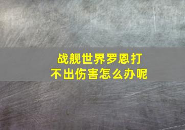 战舰世界罗恩打不出伤害怎么办呢