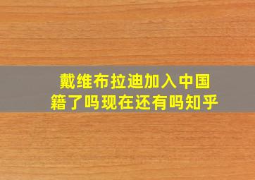 戴维布拉迪加入中国籍了吗现在还有吗知乎