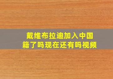 戴维布拉迪加入中国籍了吗现在还有吗视频