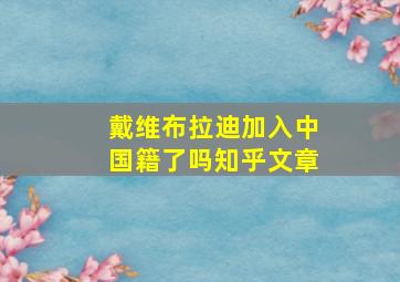 戴维布拉迪加入中国籍了吗知乎文章