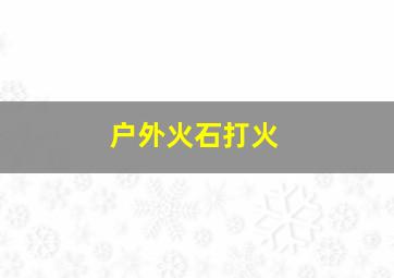 户外火石打火