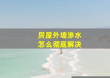 房屋外墙渗水怎么彻底解决