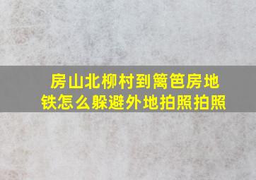 房山北柳村到篱笆房地铁怎么躲避外地拍照拍照