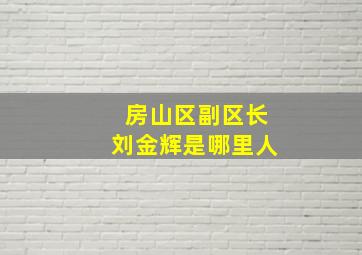 房山区副区长刘金辉是哪里人