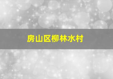 房山区柳林水村