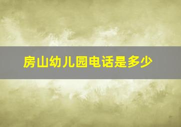 房山幼儿园电话是多少