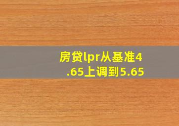 房贷lpr从基准4.65上调到5.65