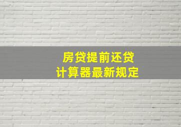 房贷提前还贷计算器最新规定