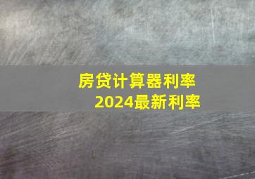 房贷计算器利率2024最新利率