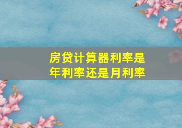 房贷计算器利率是年利率还是月利率