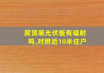 房顶装光伏板有辐射吗,对附近10米住户